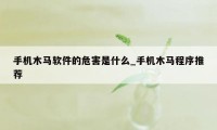 手机木马软件的危害是什么_手机木马程序推荐