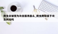 爬虫会被视为攻击服务器么_爬虫爬取属于攻击网站吗