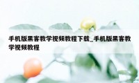 手机版黑客教学视频教程下载_手机版黑客教学视频教程