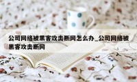 公司网络被黑客攻击断网怎么办_公司网络被黑客攻击断网