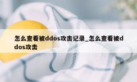 怎么查看被ddos攻击记录_怎么查看被ddos攻击