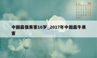 中国最强黑客16岁_2017年中国最牛黑客