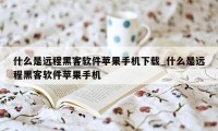 什么是远程黑客软件苹果手机下载_什么是远程黑客软件苹果手机