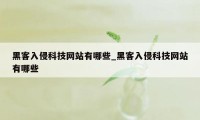 黑客入侵科技网站有哪些_黑客入侵科技网站有哪些