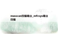 masscan扫描端口_mfcsys端口扫描