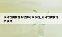 网络攻防有什么软件可以下载_网络攻防有什么软件