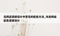 在网店装修设计中常见的配色方法_攻击网站配色装修设计