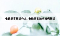 电脑黑客英语作文_电脑黑客技术难吗英语