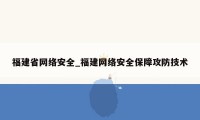 福建省网络安全_福建网络安全保障攻防技术