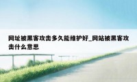 网址被黑客攻击多久能维护好_网站被黑客攻击什么意思