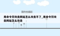 用命令符攻击网站怎么攻击不了_用命令符攻击网站怎么攻击