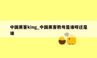 中国黑客king_中国黑客教母是谁呀还是谁