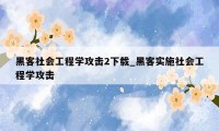 黑客社会工程学攻击2下载_黑客实施社会工程学攻击