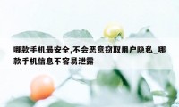 哪款手机最安全,不会恶意窃取用户隐私_哪款手机信息不容易泄露