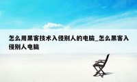 怎么用黑客技术入侵别人的电脑_怎么黑客入侵别人电脑