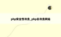 php安全性攻击_php去攻击网站