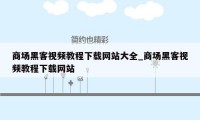 商场黑客视频教程下载网站大全_商场黑客视频教程下载网站