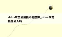 ddos攻击到底能不能防御_ddos攻击能抓到人吗