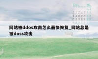 网站被ddos攻击怎么最快恢复_网站总是被doss攻击