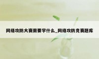 网络攻防大赛需要学什么_网络攻防竞赛题库