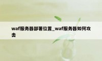 waf服务器部署位置_waf服务器如何攻击