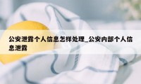 公安泄露个人信息怎样处理_公安内部个人信息泄露