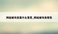 网站被攻击是什么意思_网站被攻击报告