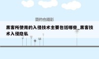 黑客所使用的入侵技术主要包括哪些_黑客技术入侵隐私