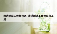 渗透测试工程师待遇_渗透测试工程师证书工资